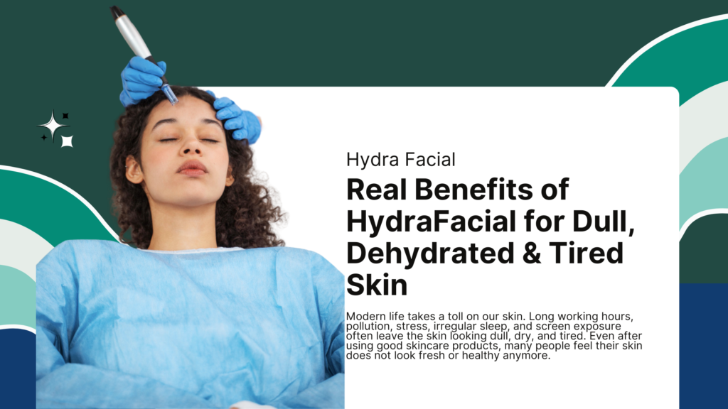 Real Benefits of HydraFacial for Dull, Dehydrated & Tired Skin